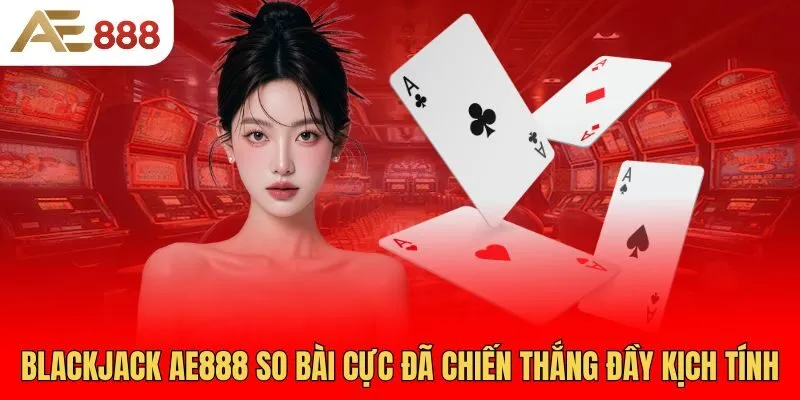 blackjack-ae888-so-bai-cuc-da-chien-thang-day-kich-tinh