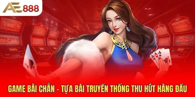 game-bai-chan-tua-bai-truyen-thong-thu-hut-hang-dau