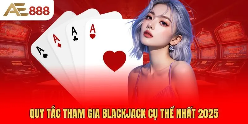 quy-tac-tham-gia-blackjack-cu-the-nhat-2025